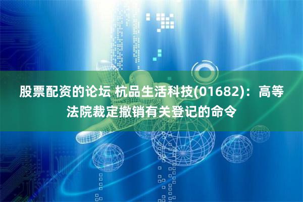 股票配资的论坛 杭品生活科技(01682)：高等法院裁定撤销有关登记的命令