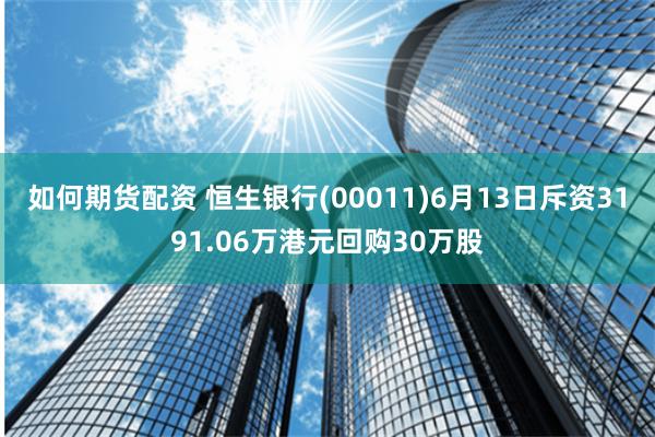 如何期货配资 恒生银行(00011)6月13日斥资3191.06万港元回购30万股