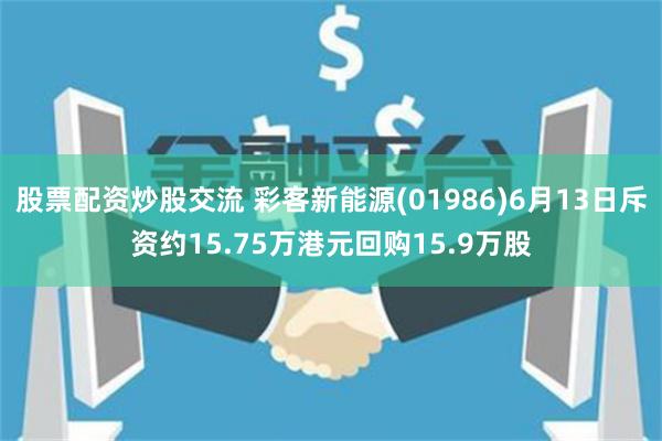 股票配资炒股交流 彩客新能源(01986)6月13日斥资约15.75万港元回购15.9万股