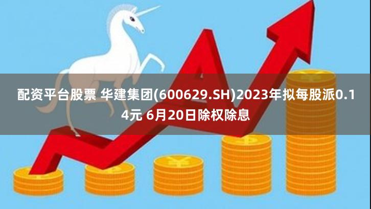 配资平台股票 华建集团(600629.SH)2023年拟每股派0.14元 6月20日除权除息