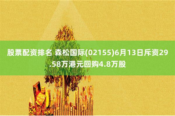 股票配资排名 森松国际(02155)6月13日斥资29.58万港元回购4.8万股