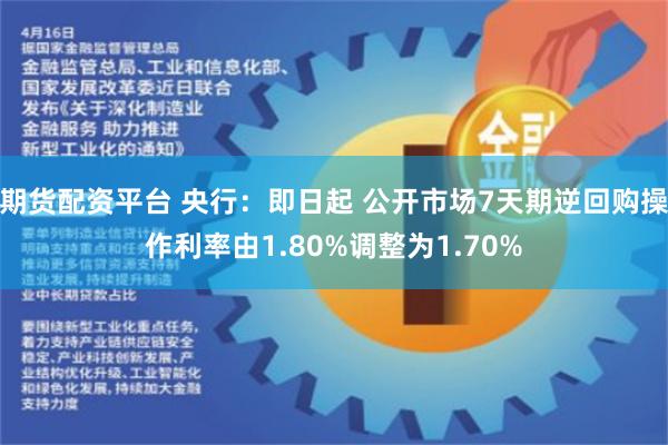 期货配资平台 央行：即日起 公开市场7天期逆回购操作利率由1.80%调整为1.70%