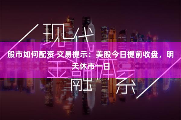 股市如何配资 交易提示：美股今日提前收盘，明天休市一日