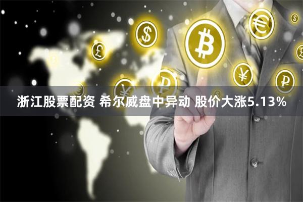 浙江股票配资 希尔威盘中异动 股价大涨5.13%