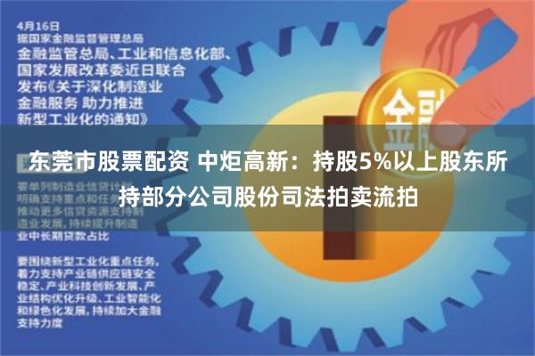 东莞市股票配资 中炬高新：持股5%以上股东所持部分公司股份司法拍卖流拍