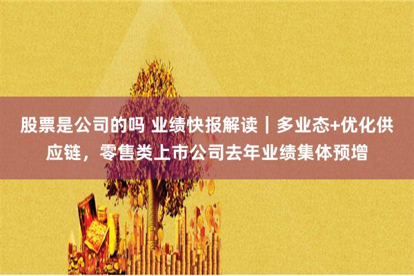 股票是公司的吗 业绩快报解读｜多业态+优化供应链，零售类上市公司去年业绩集体预增