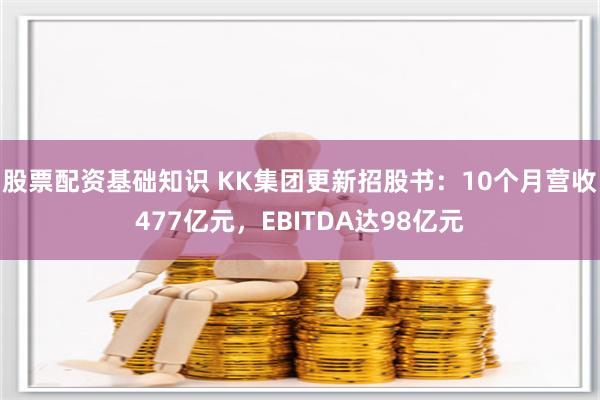 股票配资基础知识 KK集团更新招股书：10个月营收477亿元，EBITDA达98亿元