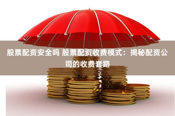 股票配资安全吗 股票配资收费模式：揭秘配资公司的收费套路