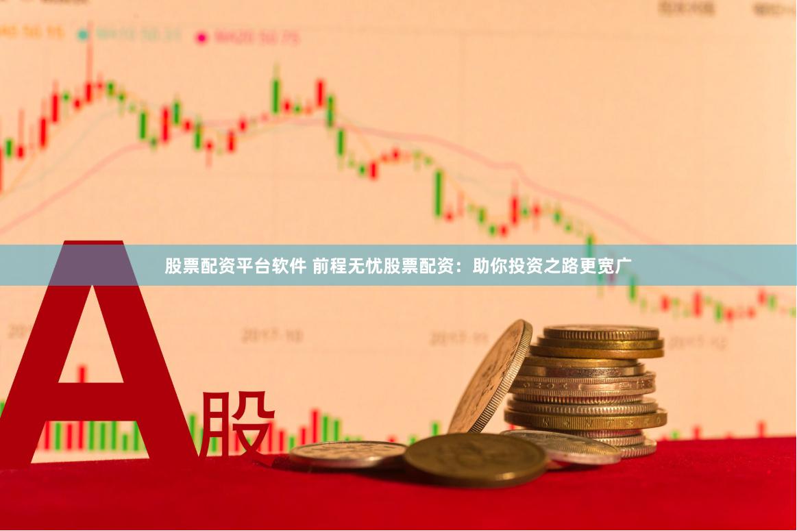 股票配资平台软件 前程无忧股票配资：助你投资之路更宽广