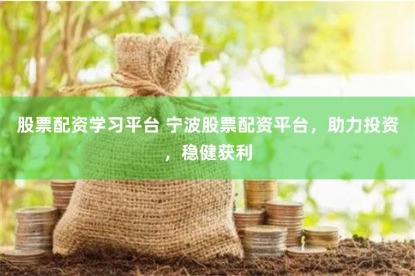 股票配资学习平台 宁波股票配资平台，助力投资，稳健获利