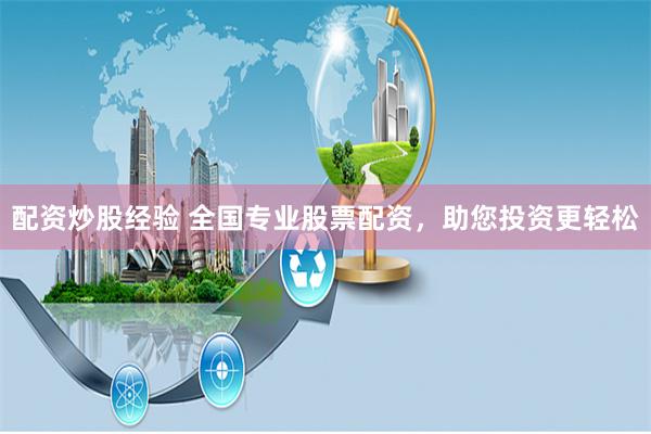 配资炒股经验 全国专业股票配资，助您投资更轻松