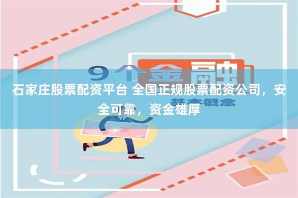 石家庄股票配资平台 全国正规股票配资公司，安全可靠，资金雄厚