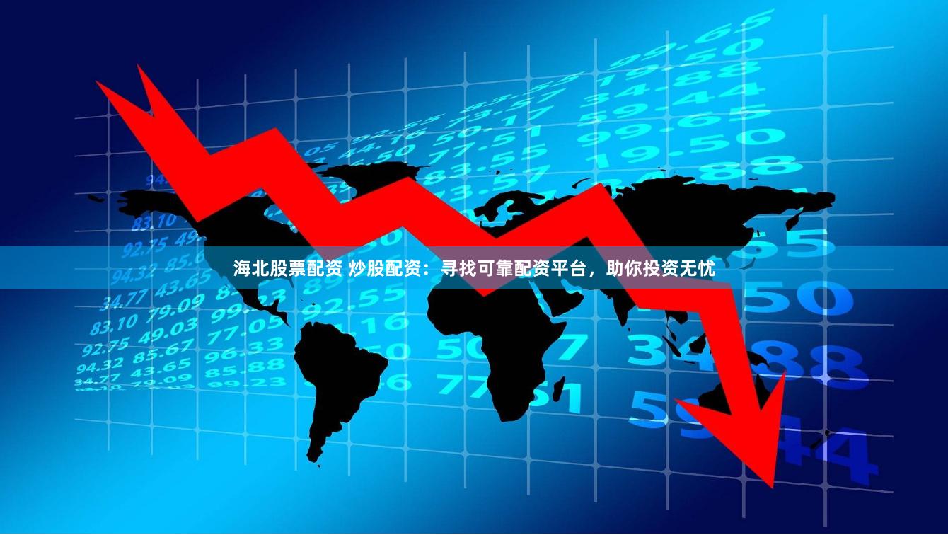 海北股票配资 炒股配资：寻找可靠配资平台，助你投资无忧