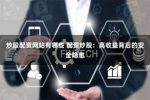 炒股配资网站有哪些 配资炒股：高收益背后的安全隐患