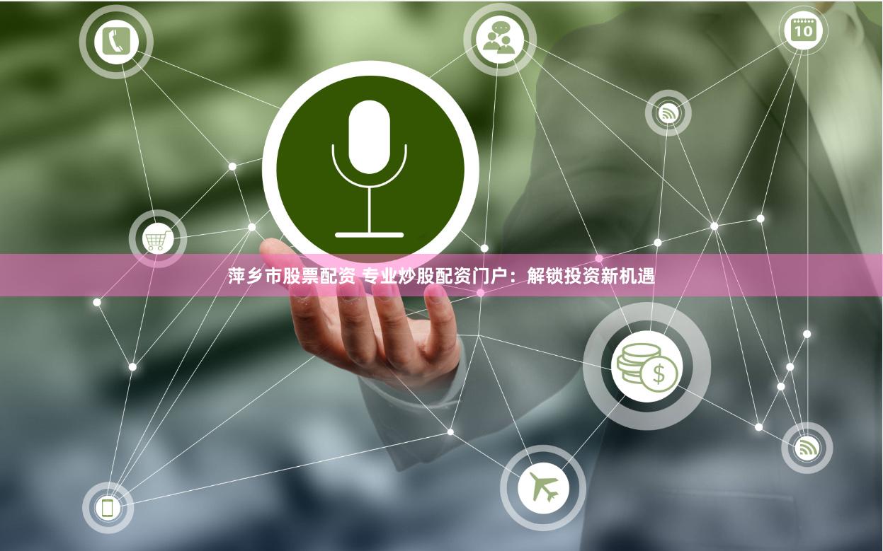萍乡市股票配资 专业炒股配资门户：解锁投资新机遇