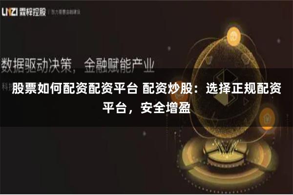 股票如何配资配资平台 配资炒股：选择正规配资平台，安全增盈