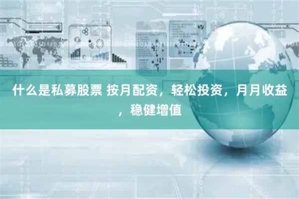 什么是私募股票 按月配资，轻松投资，月月收益，稳健增值