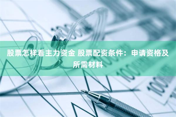 股票怎样看主力资金 股票配资条件：申请资格及所需材料