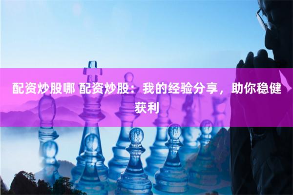 配资炒股哪 配资炒股：我的经验分享，助你稳健获利