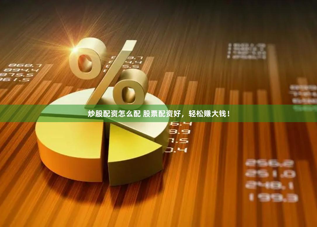 炒股配资怎么配 股票配资好，轻松赚大钱！