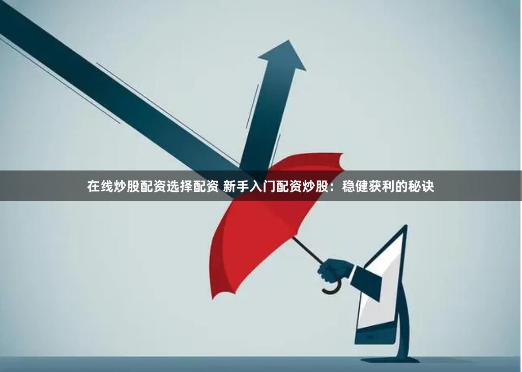 在线炒股配资选择配资 新手入门配资炒股：稳健获利的秘诀