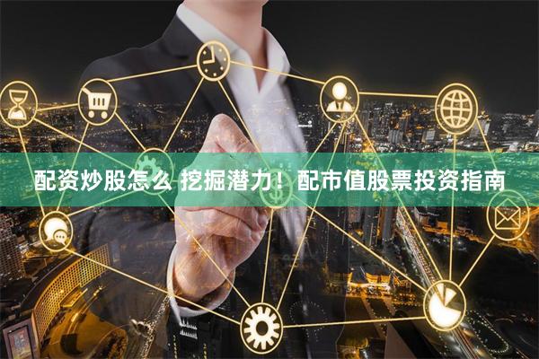 配资炒股怎么 挖掘潜力！配市值股票投资指南