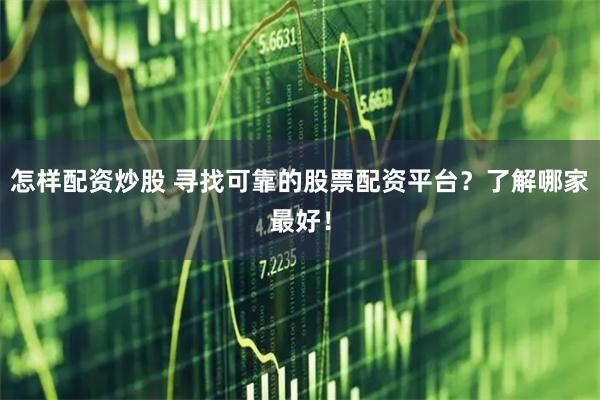 怎样配资炒股 寻找可靠的股票配资平台？了解哪家最好！