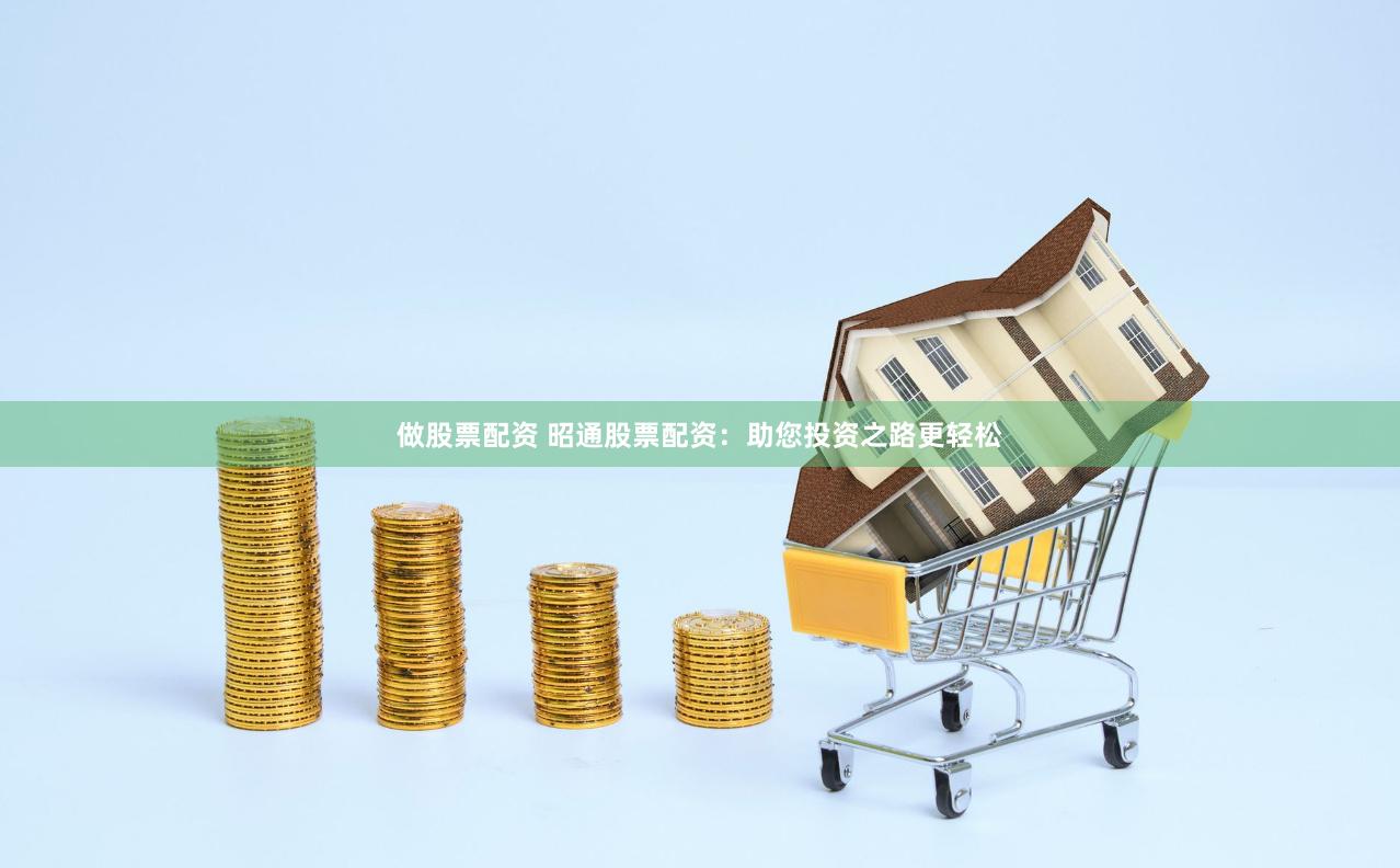 做股票配资 昭通股票配资：助您投资之路更轻松